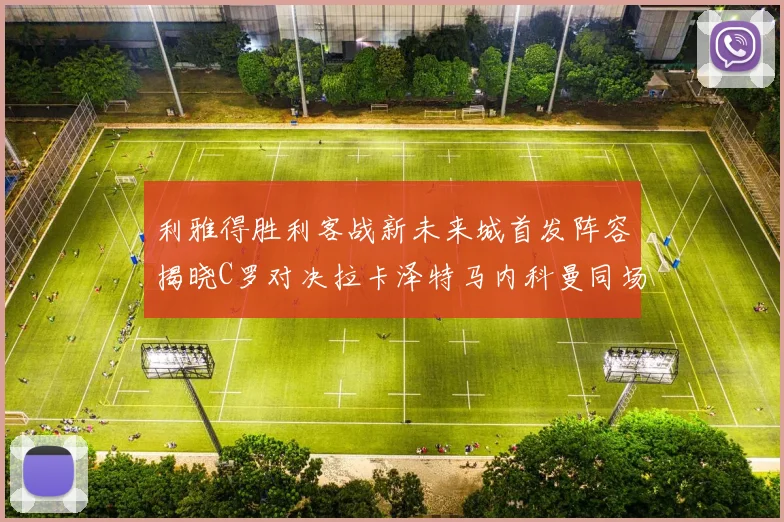 利雅得胜利客战新未来城首发阵容揭晓C罗对决拉卡泽特马内科曼同场竞技