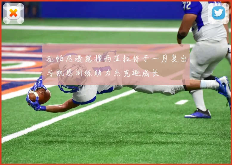 孔帕尼透露穆西亚拉将于一月复出与凯恩训练助力杰克逊成长
