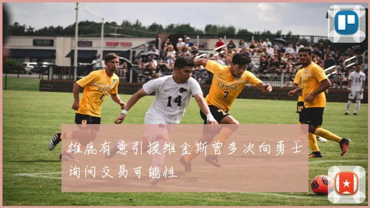 雄鹿有意引援维金斯曾多次向勇士询问交易可能性