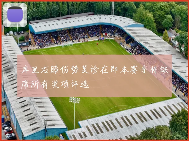 库里右膝伤势复诊在即本赛季将缺席所有奖项评选