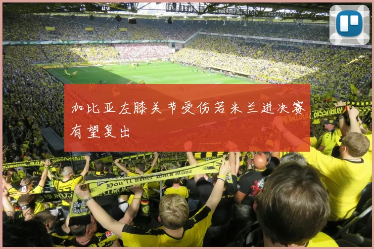 加比亚左膝关节受伤若米兰进决赛有望复出
