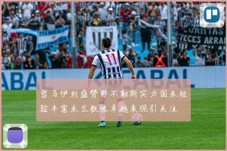 哲马伊利盛赞那不勒斯实力国米经验丰富米兰教练卓越表现引关注