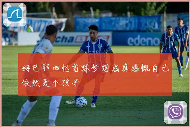 姆巴耶回忆首球梦想成真感慨自己依然是个孩子