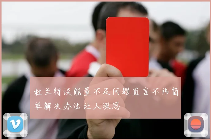 杜兰特谈能量不足问题直言不讳简单解决办法让人深思