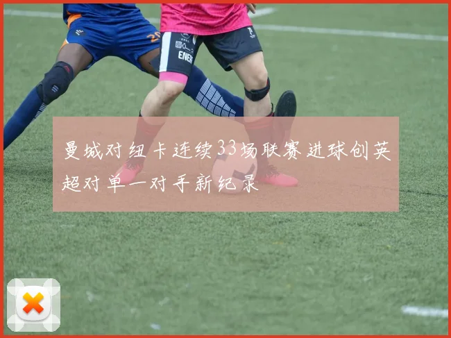 曼城对纽卡连续33场联赛进球创英超对单一对手新纪录