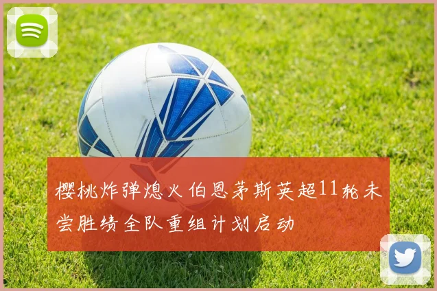 樱桃炸弹熄火伯恩茅斯英超11轮未尝胜绩全队重组计划启动